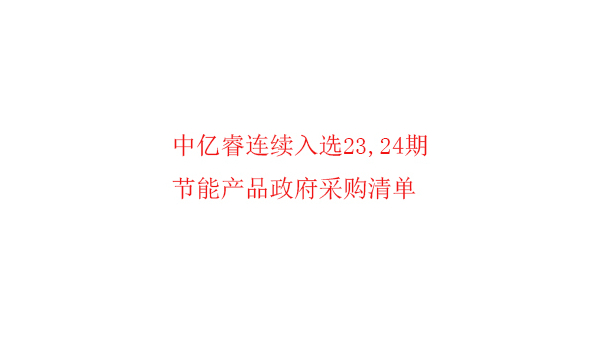 繼入選第23期“節(jié)能產(chǎn)品政府采購清單”后，中億睿再次入選24期榜單
